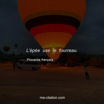 Proverbe franÃ§ais : Lâ€™Ã©pÃ©e use le fourreau.