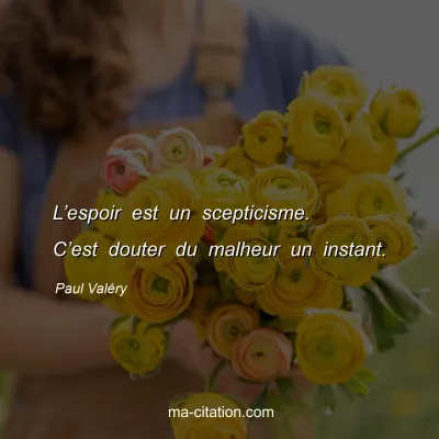 Paul ValÃ©ry : Lâ€™espoir est un scepticisme. Câ€™est douter du malheur un instant.