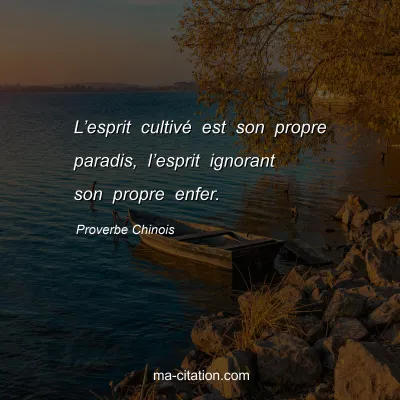 Proverbe Chinois : Lâ€™esprit cultivÃ© est son propre paradis, lâ€™esprit ignorant son propre enfer.
