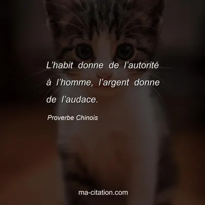 Proverbe Chinois : Lâ€™habit donne de lâ€™autoritÃ© Ã  lâ€™homme, lâ€™argent donne de lâ€™audace.
