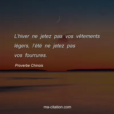 Proverbe Chinois : Lâ€™hiver ne jetez pas vos vÃªtements lÃ©gers, lâ€™Ã©tÃ© ne jetez pas vos fourrures.