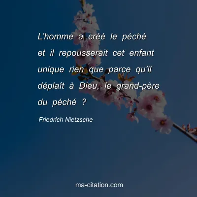 Friedrich Nietzsche : Lâ€™homme a crÃ©Ã© le pÃ©chÃ© et il repousserait cet enfant unique rien que parce quâ€™il dÃ©plaÃ®t Ã  Dieu, le grand-pÃ¨re du pÃ©chÃ© ?