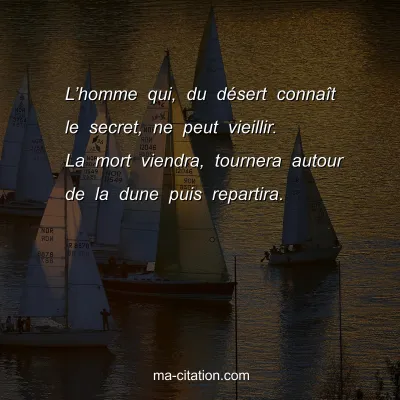 Lâ€™homme qui, du dÃ©sert connaÃ®t le secret, ne peut vieillir. La mort viendra, tournera autour de la dune puis repartira.