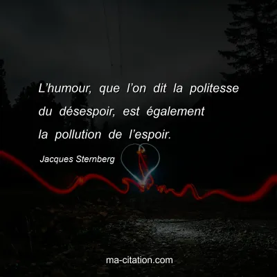 Jacques Sternberg : L’humour, que l’on dit la politesse du désespoir, est également la pollution de l’espoir.
