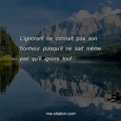 Lâ€™ignorant ne connaÃ®t pas son bonheur puisquâ€™il ne sait mÃªme pas quâ€™il ignore tout.