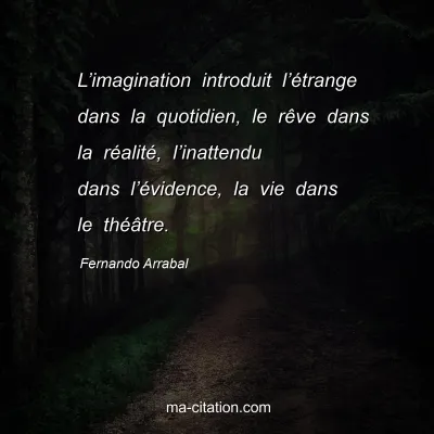 Fernando Arrabal : L’imagination introduit l’étrange dans la quotidien, le rêve dans la réalité, l’inattendu dans l’évidence, la vie dans le théâtre.