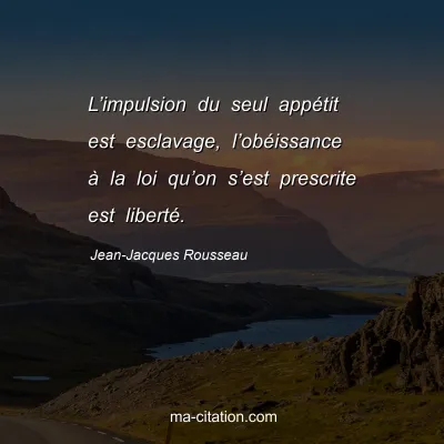 Jean-Jacques Rousseau : Lâ€™impulsion du seul appÃ©tit est esclavage, lâ€™obÃ©issance Ã  la loi quâ€™on sâ€™est prescrite est libertÃ©.
