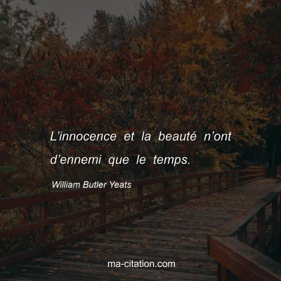 William Butler Yeats : L’innocence et la beauté n’ont d’ennemi que le temps.