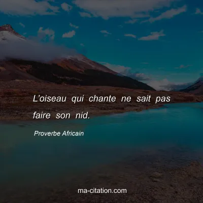 Proverbe Africain : Lâ€™oiseau qui chante ne sait pas faire son nid.