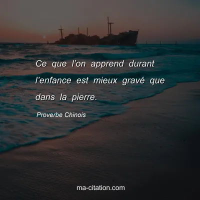 Proverbe Chinois : Ce que lâ€™on apprend durant lâ€™enfance est mieux gravÃ© que dans la pierre.