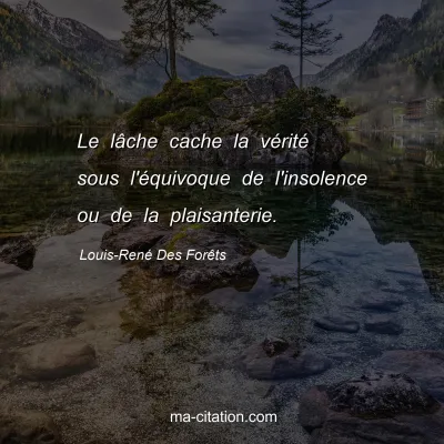 Louis-René Des Forêts : Le lâche cache la vérité sous l'équivoque de l'insolence ou de la plaisanterie.