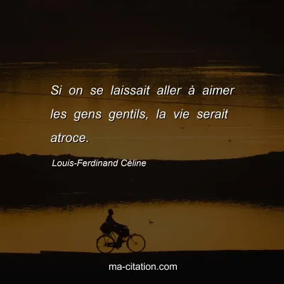 Louis-Ferdinand Céline : Si on se laissait aller à aimer les gens gentils, la vie serait atroce.