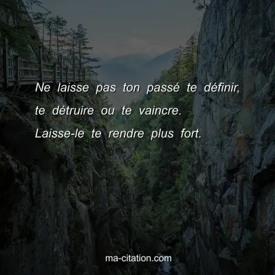 Ne laisse pas ton passÃ© te dÃ©finir, te dÃ©truire ou te vaincre. Laisse-le te rendre plus fort.