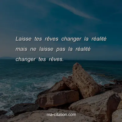 Laisse tes rÃªves changer la rÃ©alitÃ© mais ne laisse pas la rÃ©alitÃ© changer tes rÃªves.