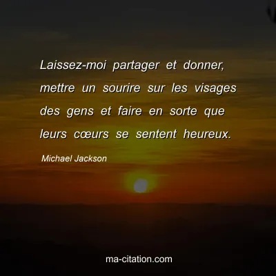 Michael Jackson : Laissez-moi partager et donner, mettre un sourire sur les visages des gens et faire en sorte que leurs cÅ“urs se sentent heureux.