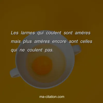 Les larmes qui coulent sont amÃ¨res mais plus amÃ¨res encore sont celles qui ne coulent pas.
