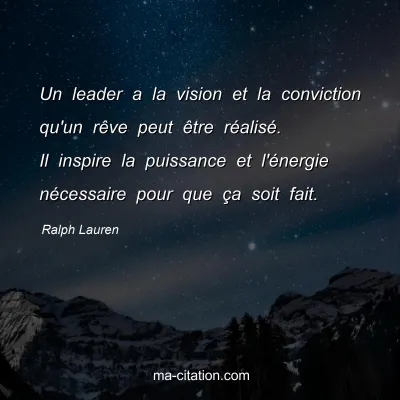 Ralph Lauren : Un leader a la vision et la conviction qu'un rêve peut être réalisé. Il inspire la puissance et l'énergie nécessaire pour que ça soit fait.