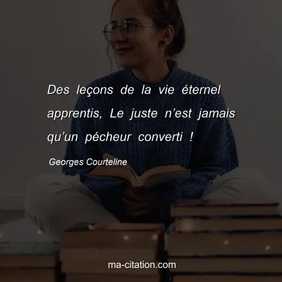 Georges Courteline : Des leÃ§ons de la vie Ã©ternel apprentis, Le juste nâ€™est jamais quâ€™un pÃ©cheur converti !