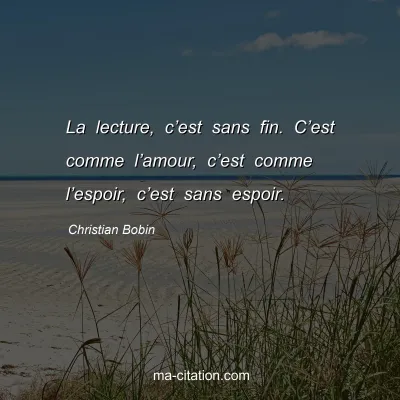 Christian Bobin : La lecture, câ€™est sans fin. Câ€™est comme lâ€™amour, câ€™est comme lâ€™espoir, câ€™est sans espoir.