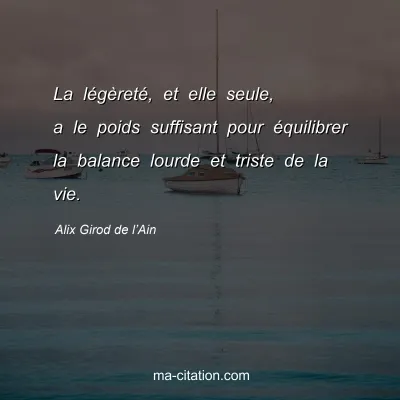 Alix Girod de l’Ain : La légèreté, et elle seule, a le poids suffisant pour équilibrer la balance lourde et triste de la vie.