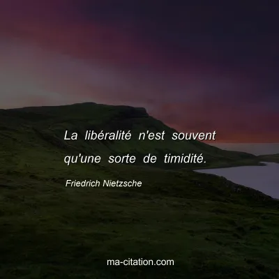 Friedrich Nietzsche : La libÃ©ralitÃ© n'est souvent qu'une sorte de timiditÃ©.