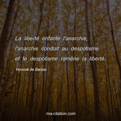 Honoré de Balzac : La liberté enfante l'anarchie, l'anarchie conduit au despotisme et le despotisme ramène la liberté.