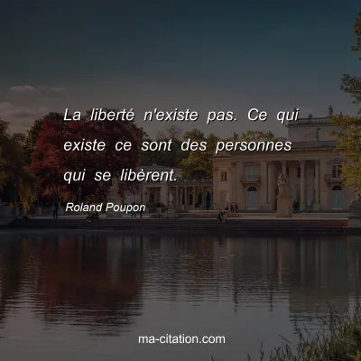 Roland Poupon : La liberté n'existe pas. Ce qui existe ce sont des personnes qui se libèrent.