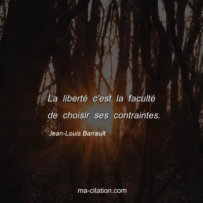 Jean-Louis Barrault : La liberté c'est la faculté de choisir ses contraintes.