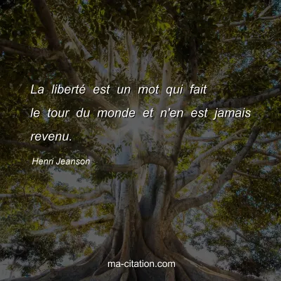 Henri Jeanson : La libertÃ© est un mot qui fait le tour du monde et n'en est jamais revenu.