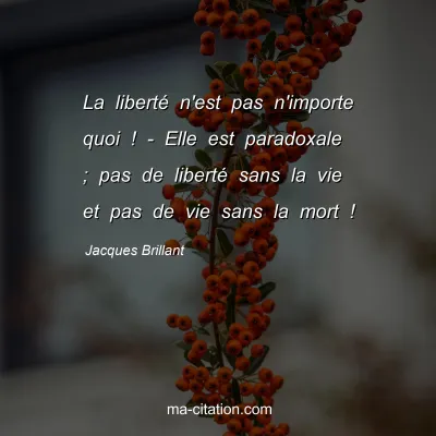 Jacques Brillant : La liberté n'est pas n'importe quoi ! - Elle est paradoxale ; pas de liberté sans la vie et pas de vie sans la mort !