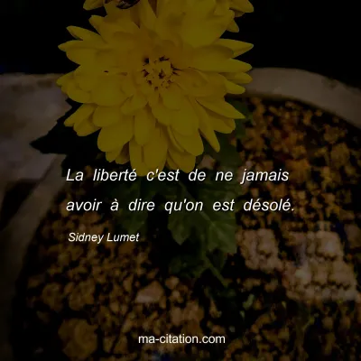 Sidney Lumet : La libertÃ© c'est de ne jamais avoir Ã  dire qu'on est dÃ©solÃ©.