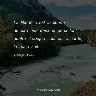 George Orwell : La liberté, c'est la liberté de dire que deux et deux font quatre. Lorsque cela est accordé, le reste suit.