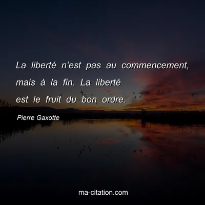 Pierre Gaxotte : La libertÃ© nâ€™est pas au commencement, mais Ã  la fin. La libertÃ© est le fruit du bon ordre.