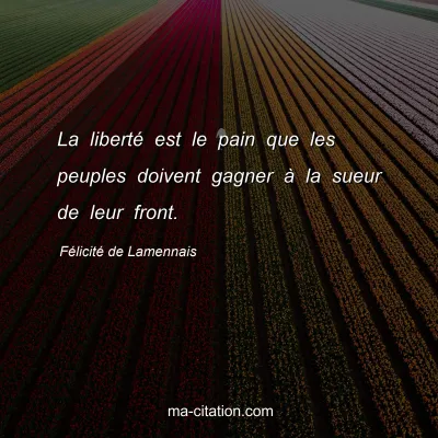 Félicité de Lamennais : La liberté est le pain que les peuples doivent gagner à la sueur de leur front.