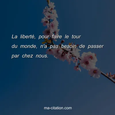 La libertÃ©, pour faire le tour du monde, n'a pas besoin de passer par chez nous.