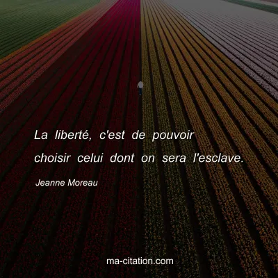 Jeanne Moreau : La liberté, c'est de pouvoir choisir celui dont on sera l'esclave.