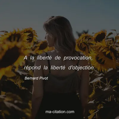 Bernard Pivot : A la liberté de provocation, répond la liberté d'objection.