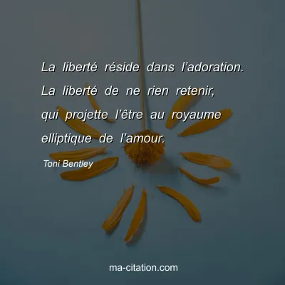 Toni Bentley : La libertÃ© rÃ©side dans lâ€™adoration. La libertÃ© de ne rien retenir, qui projette lâ€™Ãªtre au royaume elliptique de lâ€™amour.