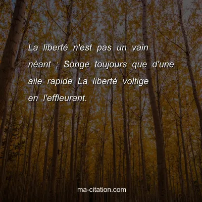 La libertÃ© n'est pas un vain nÃ©ant ; Songe toujours que d'une aile rapide La libertÃ© voltige en l'effleurant.