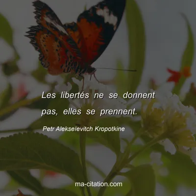 Petr AlekseÃ¯evitch Kropotkine : Les libertÃ©s ne se donnent pas, elles se prennent.