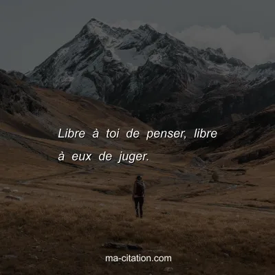 Libre Ã  toi de penser, libre Ã  eux de juger.