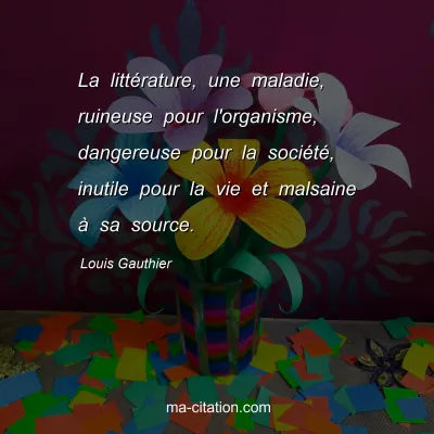 Louis Gauthier : La littérature, une maladie, ruineuse pour l'organisme, dangereuse pour la société, inutile pour la vie et malsaine à sa source.