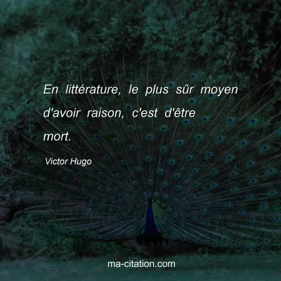 Victor Hugo : En littérature, le plus sûr moyen d'avoir raison, c'est d'être mort.