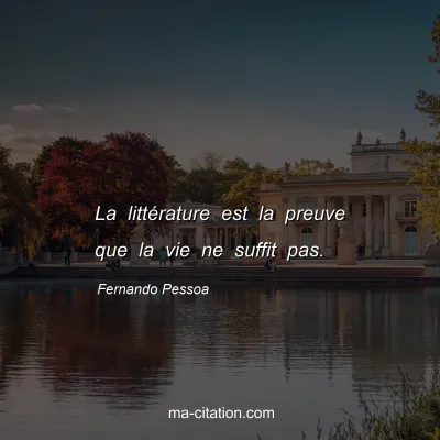 Fernando Pessoa : La littérature est la preuve que la vie ne suffit pas.