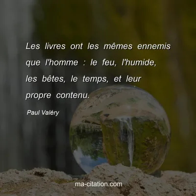 Paul ValÃ©ry : Les livres ont les mÃªmes ennemis que l'homme : le feu, l'humide, les bÃªtes, le temps, et leur propre contenu.