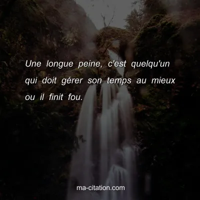 Une longue peine, c'est quelqu'un qui doit gÃ©rer son temps au mieux ou il finit fou.