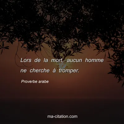 Proverbe arabe : Lors de la mort, aucun homme ne cherche Ã  tromper.