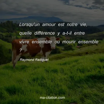 Raymond Radiguet : Lorsqu'un amour est notre vie, quelle différence y a-t-il entre vivre ensemble ou mourir ensemble ?
