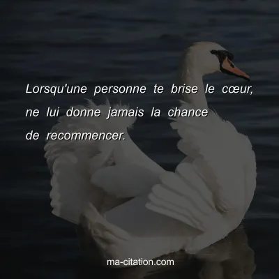 Lorsqu'une personne te brise le cÅ“ur, ne lui donne jamais la chance de recommencer.