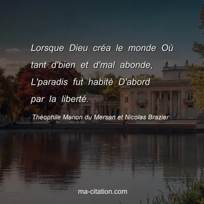 ThÃ©ophile Marion du Mersan et Nicolas Brazier : Lorsque Dieu crÃ©a le monde OÃ¹ tant d'bien et d'mal abonde, L'paradis fut habitÃ© D'abord par la libertÃ©.